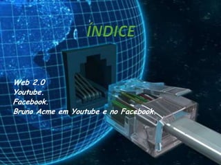 Web 2.0
Youtube.
Facebook.
Bruno Acme em Youtube e no Facebook.
 