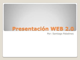 Presentación WEB 2.0
           Por: Santiago Paladines
 