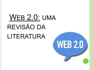 WEB 2.0: UMA
REVISÃO DA
LITERATURA
 