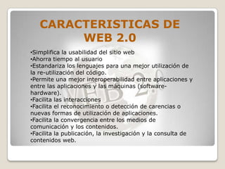 CARACTERISTICAS DE
        WEB 2.0
•Simplifica la usabilidad del sitio web
•Ahorra tiempo al usuario
•Estandariza los leng...