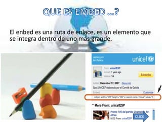El enbed es una ruta de enlace, es un elemento que
se integra dentro de uno más grande.




                                            CLICK
 