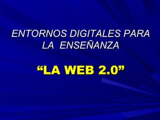 ENTORNOS DIGITALES PARA
    LA ENSEÑANZA

    “LA WEB 2.0”
 