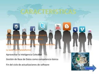 Experiencias enriquecedoras del usuario
Soft no limitado a un solo dispositivo

Modelos de programación ligera, fácil plantillado

La web como plataforma
Aprovechar la Inteligencia Colectiva
Gestión de Base de Datos como competencia básica

Fin del ciclo de actualizaciones de software
                                                    Siguiente
 
