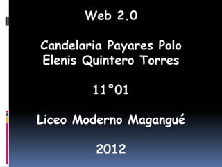 Web 2.0

Candelaria Payares Polo
Elenis Quintero Torres

        11°01

Liceo Moderno Magangué

         2012
 