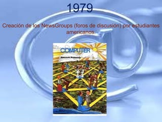 1979
Creación de los NewsGroups (foros de discusión) por estudiantes
                        americanos.
 