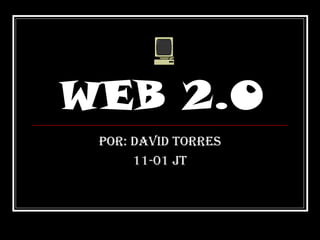 WEB 2.0
 POR: david tORRes
      11-01 Jt
 