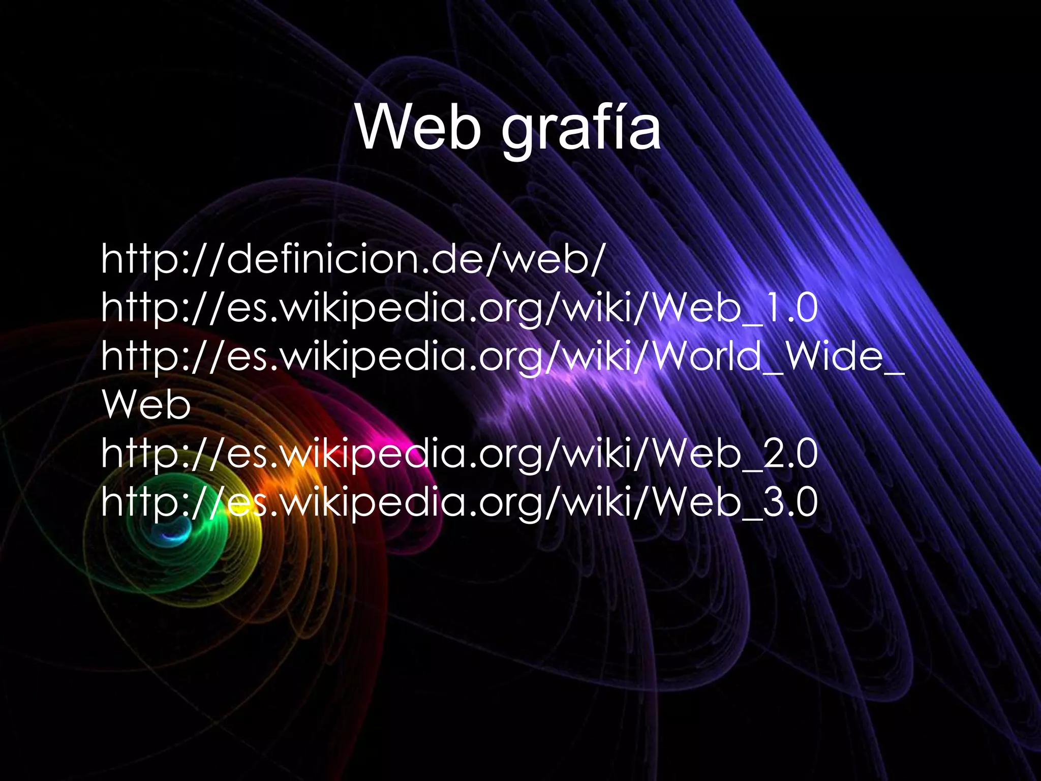 Web grafía
http://definicion.de/web/
http://es.wikipedia.org/wiki/Web_1.0
http://es.wikipedia.org/wiki/World_Wide_
Web
http://es.wikipedia.org/wiki/Web_2.0
http://es.wikipedia.org/wiki/Web_3.0
 