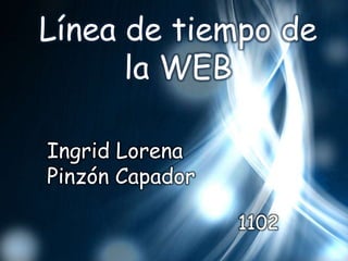 Línea de tiempo de
      la WEB

Ingrid Lorena
Pinzón Capador

                 1102
 