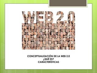 CONCEPTUALIZACIÓN DE LA WEB 2.0
          ¿QUÉ ES?
      CARACTERÍSTICAS
 