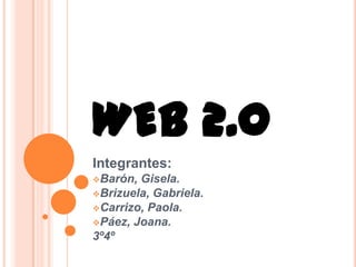 WEB 2.0
Integrantes:
Barón, Gisela.
Brizuela, Gabriela.
Carrizo, Paola.
Páez, Joana.
3º4º
 
