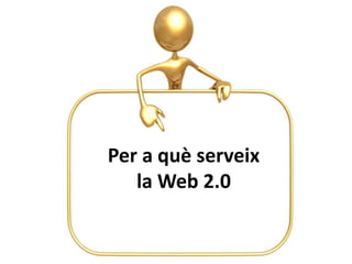 Per a què serveix
   la Web 2.0
 