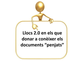 Llocs 2.0 en els que
donar a conèixer els
documents “penjats”
 