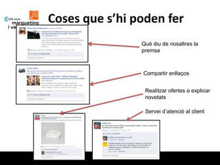 Coses que s’hi poden fer
                Què diu de nosaltres la
                premsa



                Compartir enllaços


                 Realitzar ofertes o explicar
                 novetats

                 Servei d’atenció al client
 