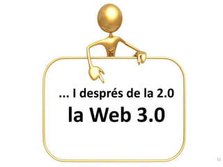 ... I després de la 2.0
 la Web 3.0
                          51
 