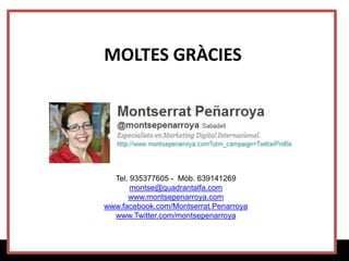 MOLTES GRÀCIES




  Tel. 935377605 - Mòb. 639141269
       montse@quadrantalfa.com
      www.montsepenarroya.com
www.facebook.com/Montserrat.Penarroya
  www.Twitter.com/montsepenarroya
 
