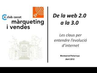 De la web 2.0
   a la 3.0
   Les claus per
entendre l’evolució
    d’internet

   Montserrat Peñarroya
        Abril 2012
 