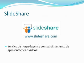 SlideShare


             www.slideshare.com

 Serviço de hospedagem e compartilhamento de
 apresentações e vídeos.
 