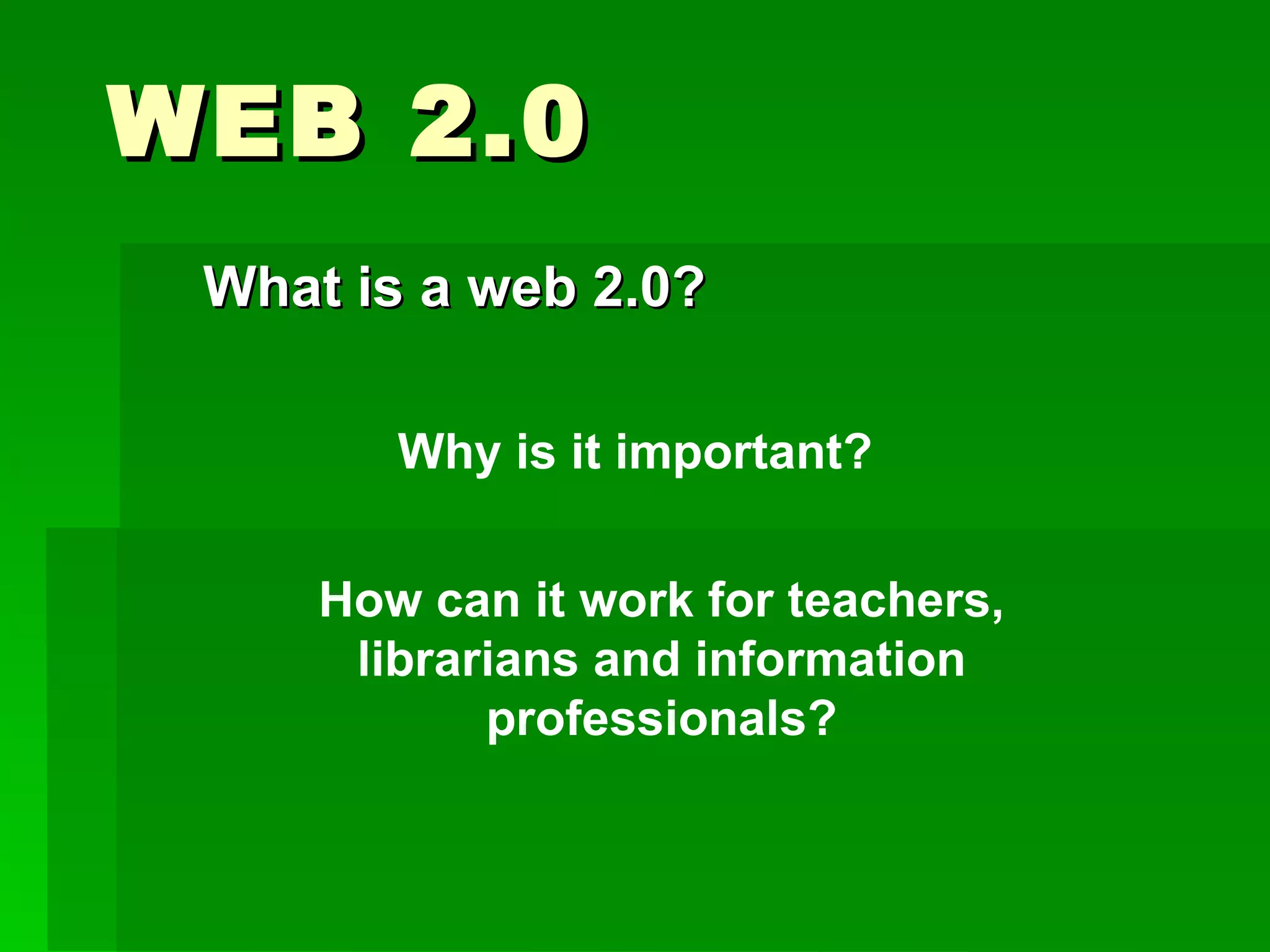 WEB 2.0
 What is a web 2.0?

        Why is it important?


     How can it work for teachers,
      librarians and information
            professionals?
 