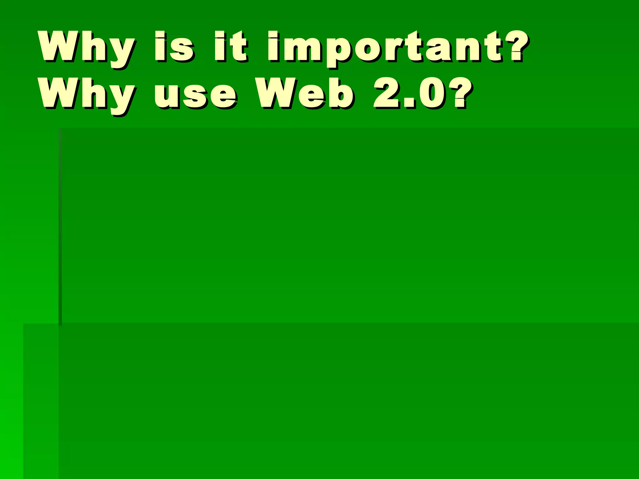Why   is it important?
Why   use Web 2.0?
 