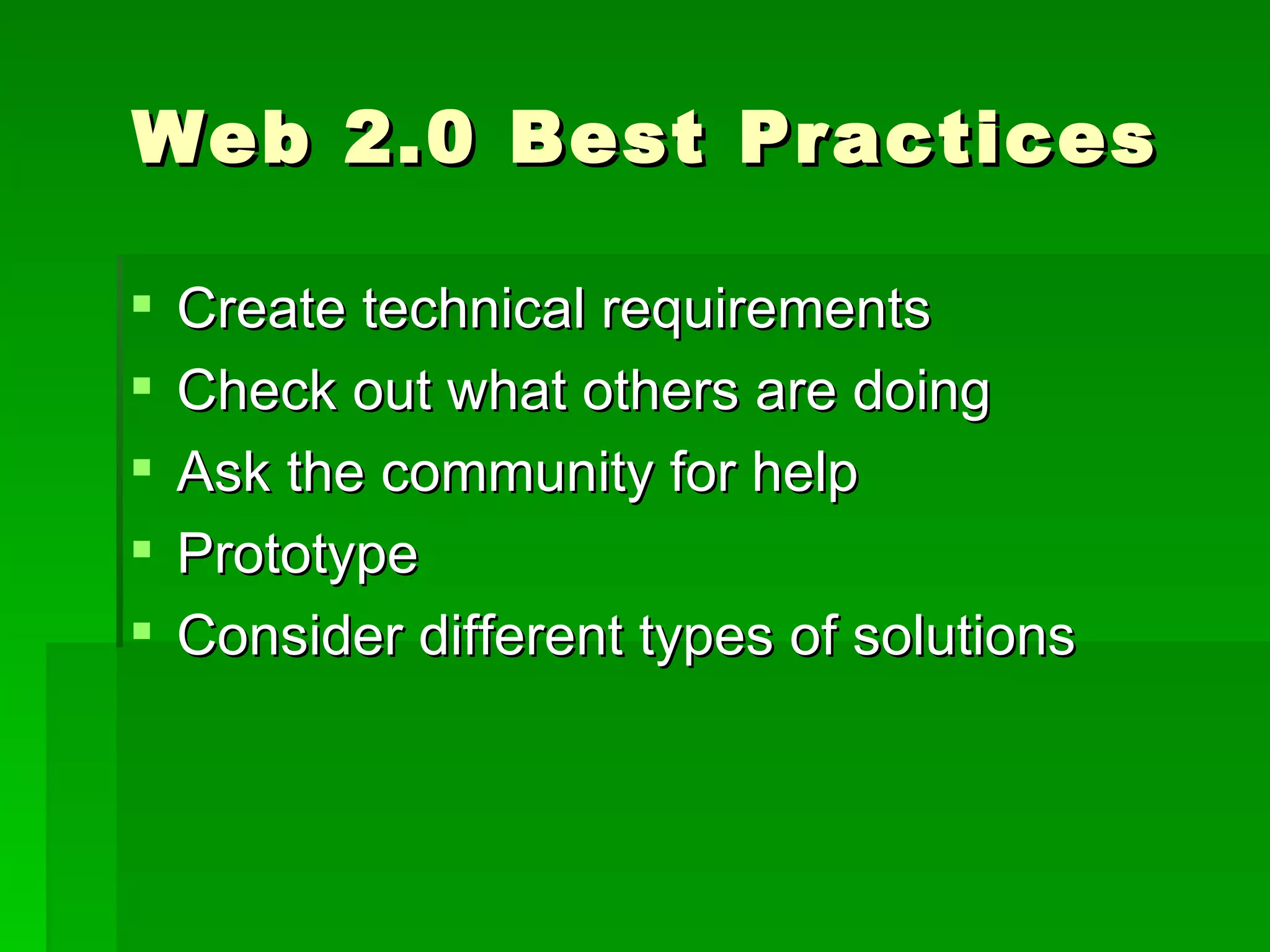 Web 2.0 Best Practices

   Create technical requirements
   Check out what others are doing
   Ask the community for help
   Prototype
   Consider different types of solutions
 