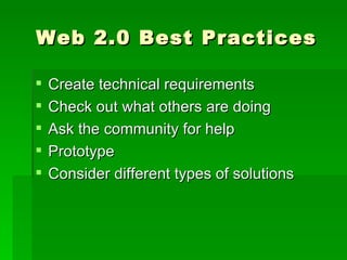 Web 2.0 Best Practices

   Create technical requirements
   Check out what others are doing
   Ask the community for help
   Prototype
   Consider different types of solutions
 