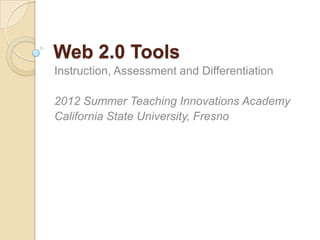 Web 2.0 Tools
Instruction, Assessment and Differentiation

2012 Summer Teaching Innovations Academy
California State University, Fresno
 