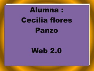 Alumna :
Cecilia flores
   Panzo

  Web 2.0
 