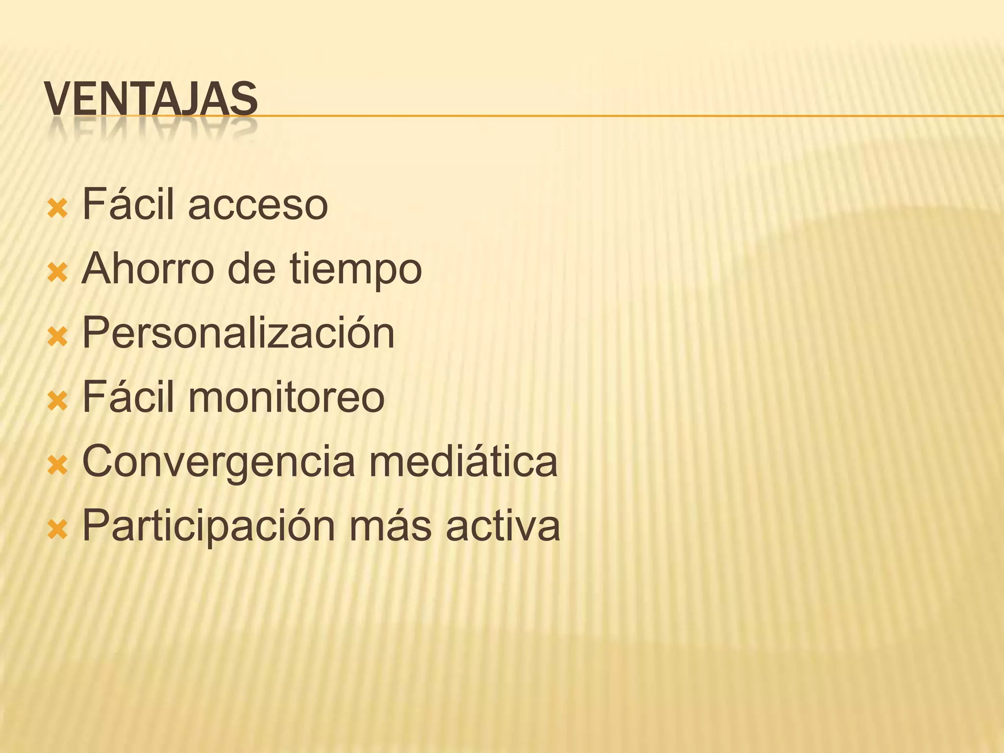 VENTAJAS
Fácil acceso
Ahorro de tiempo
Personalización
Fácil monitoreo
Convergencia mediática
Participación más activa