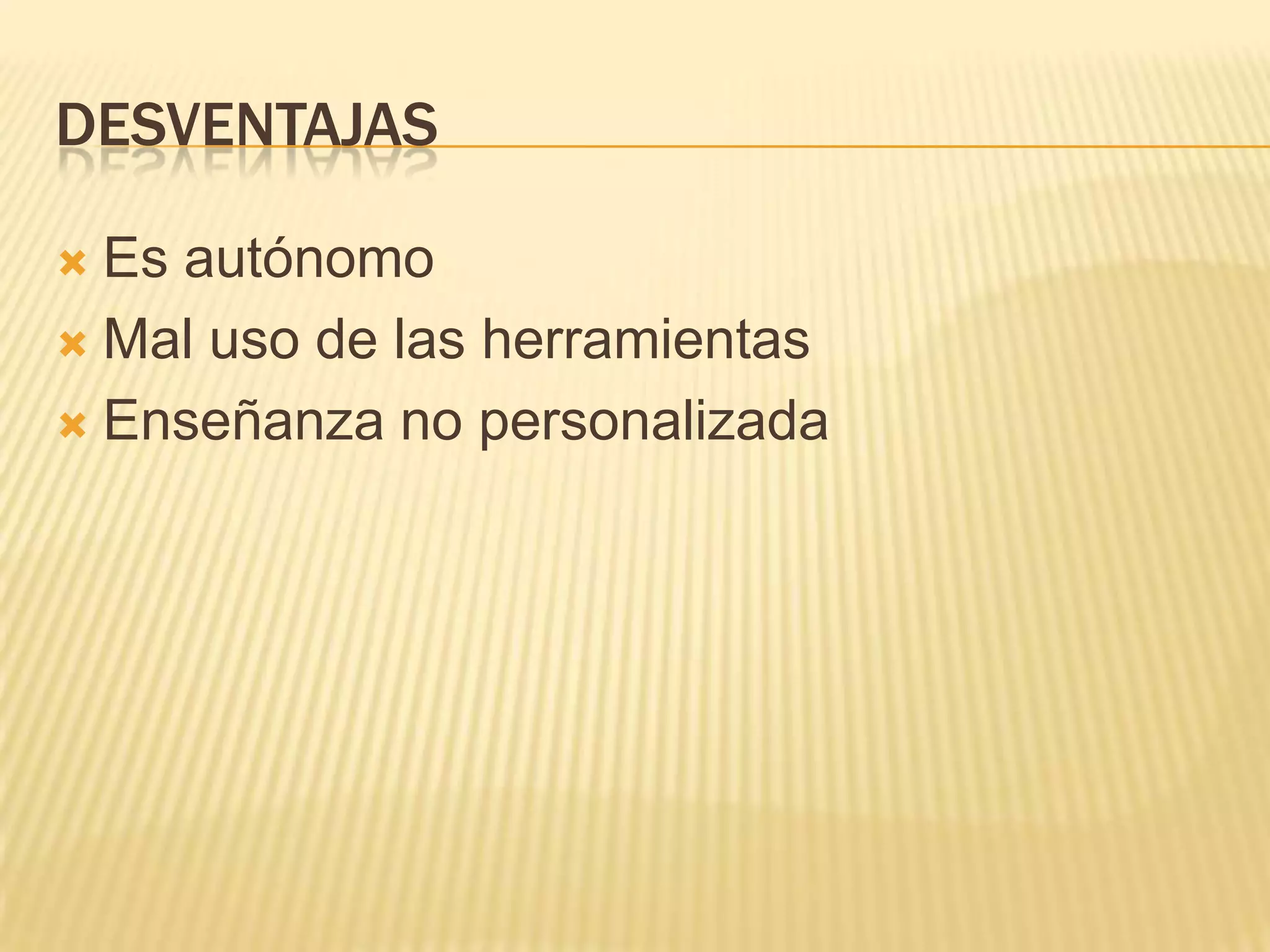 DESVENTAJAS
Es autónomo
Mal uso de las herramientas
Enseñanza no personalizada
