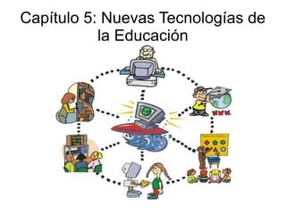 Capítulo 5: Nuevas Tecnologías de
           la Educación
 