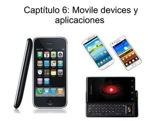 Captítulo 6: Movile devices y
        aplicaciones
 