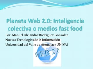 Por: Manuel Alejandro Rodríguez González
Nuevas Tecnologías de la Información
Universidad del Valle de Atemajac (UNIVA)
 