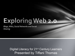 Blogs, Wikis, Social Networks and Social
Sharing




       Digital Literacy for 21st Century Learners
             Presented by Tiffani Thomas
 