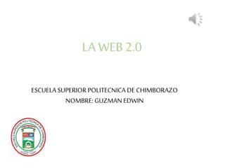 LA WEB 2.0
ESCUELA SUPERIOR POLITECNICA DE CHIMBORAZO
NOMBRE: GUZMAN EDWIN
 