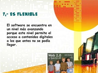7,- ES FLEXIBLE

 El software se encuentra en
 un nivel más avanzando
 porque este nivel permite el
 acceso a contenidos digitales
 a los que antes no se podía
 llegar.
 