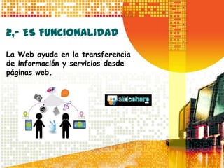 2,- ES FUNCIONALIDAD
La Web ayuda en la transferencia
de información y servicios desde
páginas web.
 