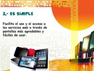 3,- ES SIMPLE
Facilita el uso y el acceso a
los servicios web a través de
pantallas más agradables y
fáciles de usar.
 