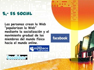 5,- ES SOCIAL

Las personas crean la Web
“popularizan la Web”
mediante la socialización y el
movimiento gradual de los
miembros del mundo físico
hacia el mundo online.
 