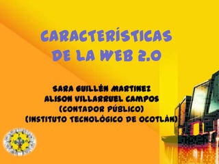 CARACTERÍSTICAS
    DE LA WEB 2.0
       Sara Guillén Martinez
     Alison Villarruel Campos
         (Contador Público)
(Instituto Tecnológico de Ocotlán)
 