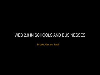 WEB 2.0 IN SCHOOLS AND BUSINESSES
          By Jake, Alex, and Isaiah
 