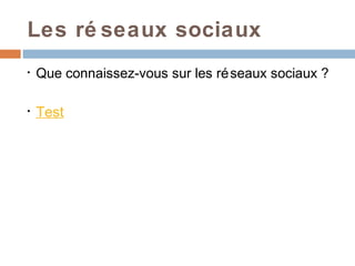 Les ré seaux sociaux
•   Que connaissez-vous sur les ré seaux sociaux ?

•   Test
 