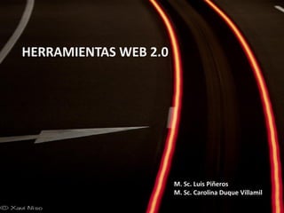 HERRAMIENTAS WEB 2.0




                       M. Sc. Luis Piñeros
                       M. Sc. Carolina Duque Villamil
 