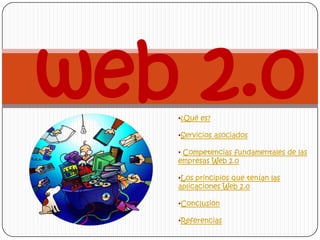 web 2.0
   •¿Qué es?

   •Servicios asociados

   • Competencias fundamentales de las
   empresas Web 2.0

   •Los principios que tenían las
   aplicaciones Web 2.0

   •Conclusión

   •Referencias
 