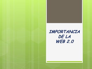 IMPORTANCIA
   DE LA
  WEB 2.0
 