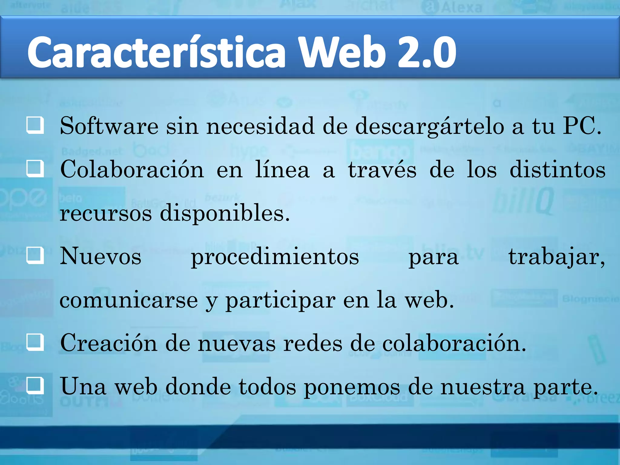  Software sin necesidad de descargártelo a tu PC.
 Colaboración en línea a través de los distintos
   recursos disponibles.
 Nuevos      procedimientos     para    trabajar,
   comunicarse y participar en la web.
 Creación de nuevas redes de colaboración.
 Una web donde todos ponemos de nuestra parte.
 