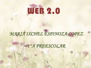 WEB 2.0

MARIA IXCHEL ESPINOZA LOPEZ

      1°A PREESCOLAR
 