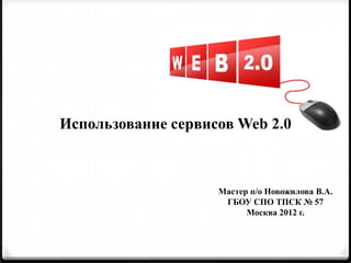 Использование сервисов Web 2.0



                    Мастер п/о Новожилова В.А.
                     ГБОУ СПО ТПСК № 57
                          Москва 2012 г.
 