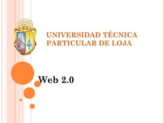 UNIVERSIDAD TÉCNICA
 PARTICULAR DE LOJA




Web 2.0
 
