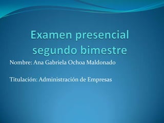 Nombre: Ana Gabriela Ochoa Maldonado

Titulación: Administración de Empresas
 