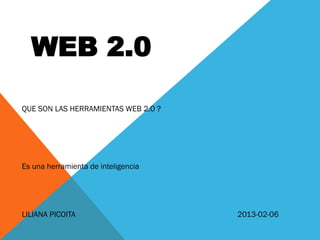 WEB 2.0

QUE SON LAS HERRAMIENTAS WEB 2.0 ?




Es una herramienta de inteligencia




LILIANA PICOITA                      2013-02-06
 